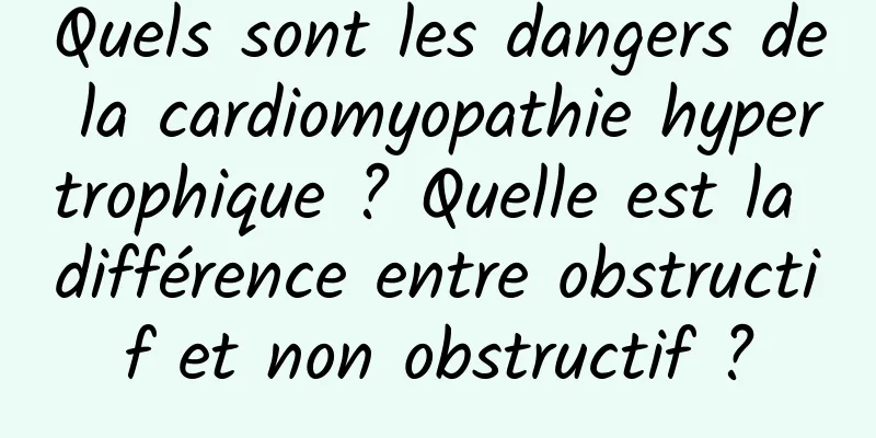 Quels sont les dangers de la cardiomyopathie hypertrophique ? Quelle est la différence entre obstructif et non obstructif ?
