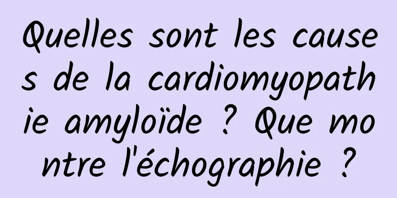 Quelles sont les causes de la cardiomyopathie amyloïde ? Que montre l'échographie ?