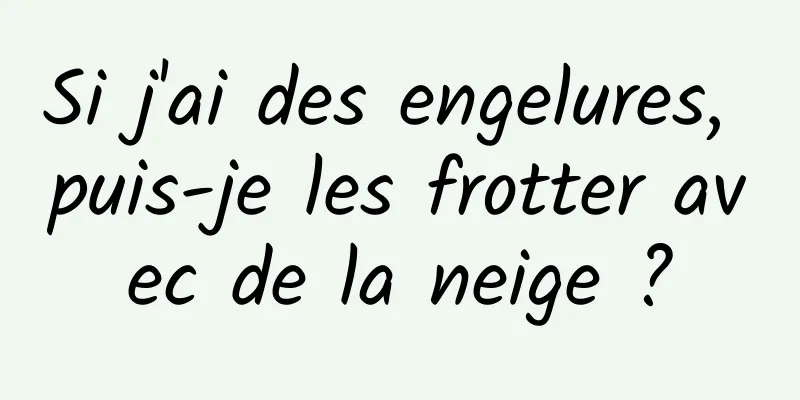 Si j'ai des engelures, puis-je les frotter avec de la neige ?