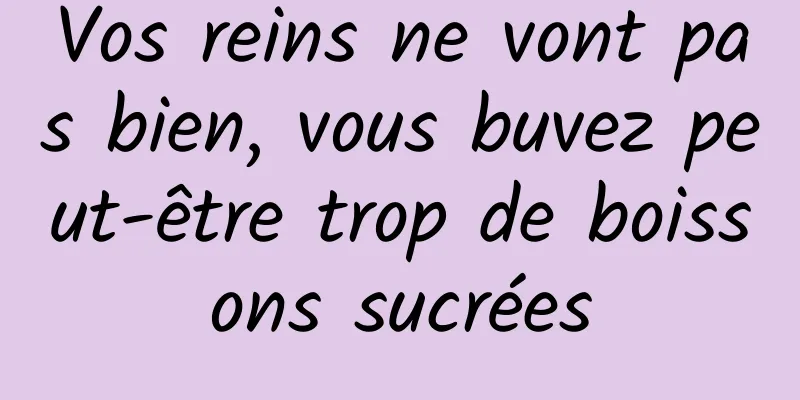Vos reins ne vont pas bien, vous buvez peut-être trop de boissons sucrées