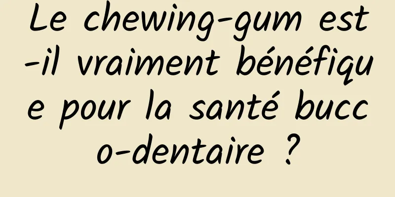 Le chewing-gum est-il vraiment bénéfique pour la santé bucco-dentaire ?