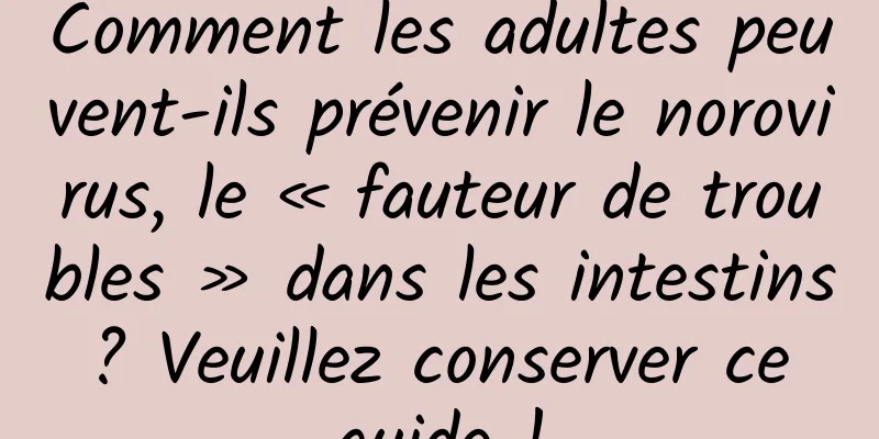 Comment les adultes peuvent-ils prévenir le norovirus, le « fauteur de troubles » dans les intestins ? Veuillez conserver ce guide !