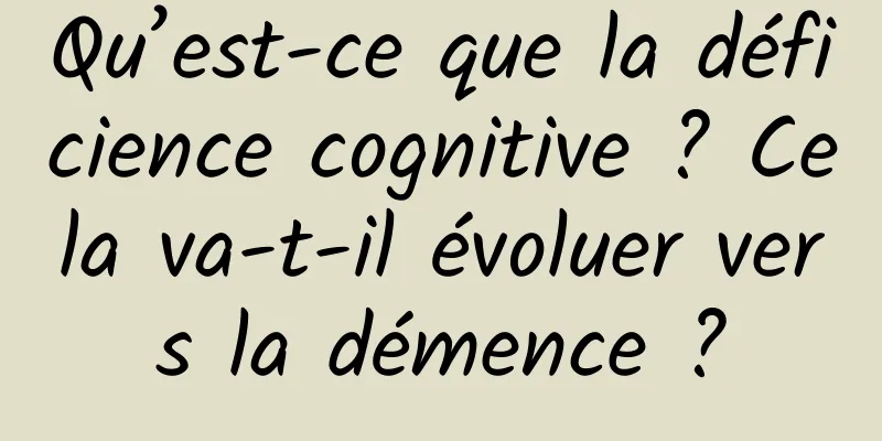 Qu’est-ce que la déficience cognitive ? Cela va-t-il évoluer vers la démence ?