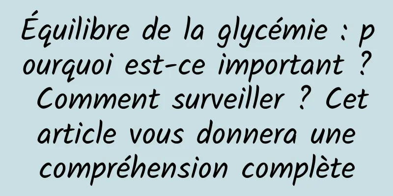 Équilibre de la glycémie : pourquoi est-ce important ? Comment surveiller ? Cet article vous donnera une compréhension complète