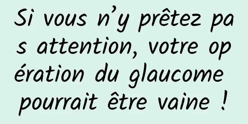 Si vous n’y prêtez pas attention, votre opération du glaucome pourrait être vaine !