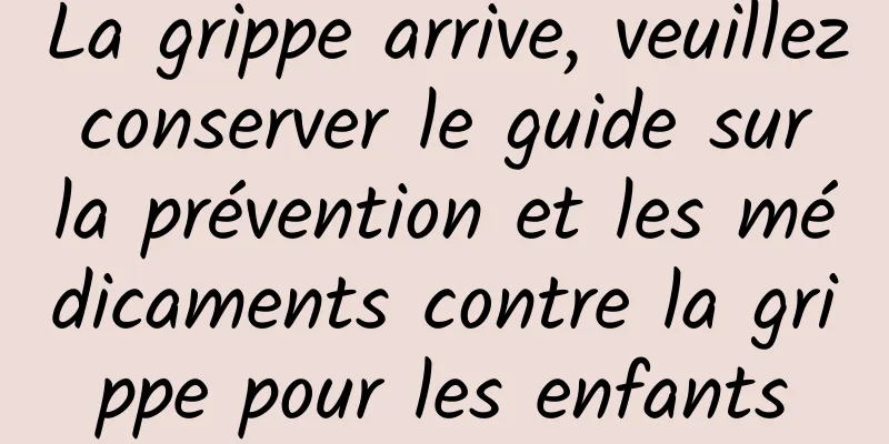 La grippe arrive, veuillez conserver le guide sur la prévention et les médicaments contre la grippe pour les enfants