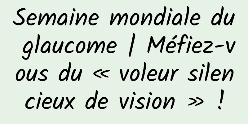 Semaine mondiale du glaucome | Méfiez-vous du « voleur silencieux de vision » !