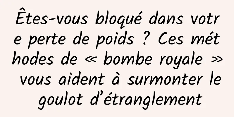 Êtes-vous bloqué dans votre perte de poids ? Ces méthodes de « bombe royale » vous aident à surmonter le goulot d’étranglement