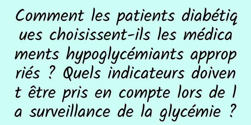 Comment les patients diabétiques choisissent-ils les médicaments hypoglycémiants appropriés ? Quels indicateurs doivent être pris en compte lors de la surveillance de la glycémie ?