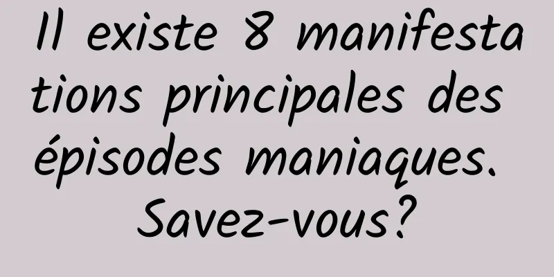 Il existe 8 manifestations principales des épisodes maniaques. Savez-vous?