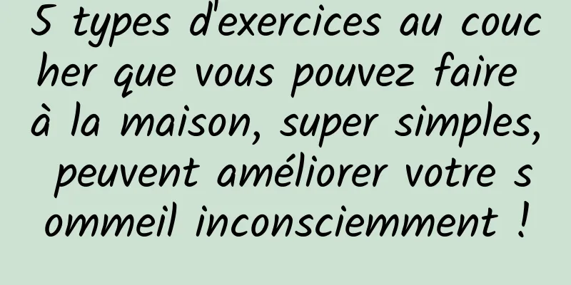 5 types d'exercices au coucher que vous pouvez faire à la maison, super simples, peuvent améliorer votre sommeil inconsciemment !