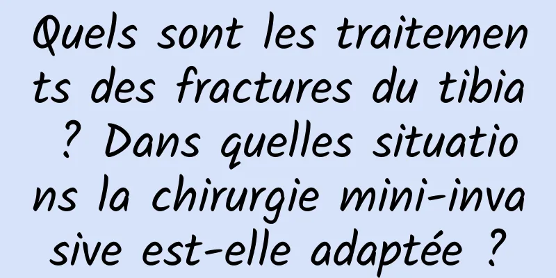 Quels sont les traitements des fractures du tibia ? Dans quelles situations la chirurgie mini-invasive est-elle adaptée ?