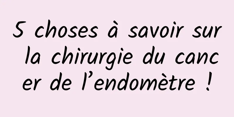 5 choses à savoir sur la chirurgie du cancer de l’endomètre !