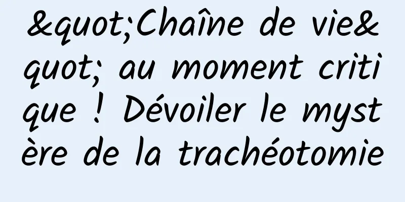 "Chaîne de vie" au moment critique ! Dévoiler le mystère de la trachéotomie