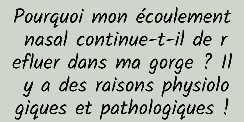 Pourquoi mon écoulement nasal continue-t-il de refluer dans ma gorge ? Il y a des raisons physiologiques et pathologiques !