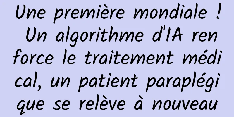 Une première mondiale ! Un algorithme d'IA renforce le traitement médical, un patient paraplégique se relève à nouveau
