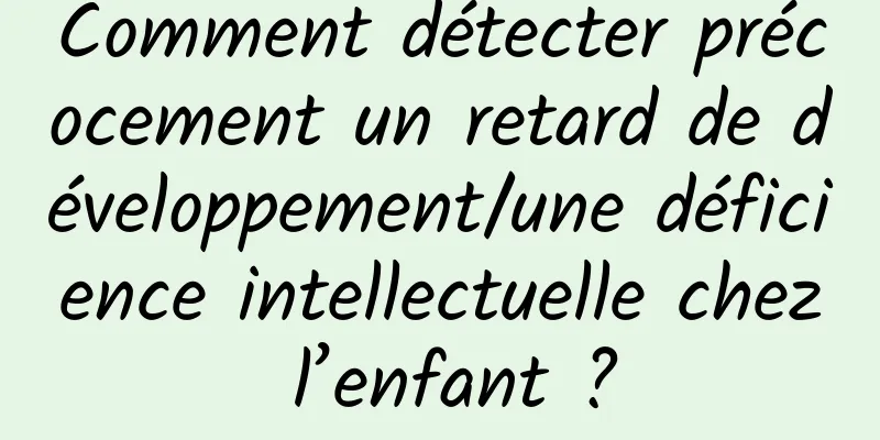 Comment détecter précocement un retard de développement/une déficience intellectuelle chez l’enfant ?