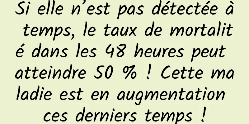 Si elle n’est pas détectée à temps, le taux de mortalité dans les 48 heures peut atteindre 50 % ! Cette maladie est en augmentation ces derniers temps !