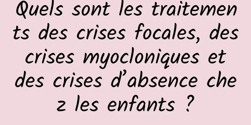 Quels sont les traitements des crises focales, des crises myocloniques et des crises d’absence chez les enfants ?