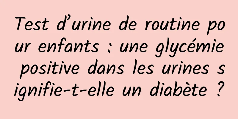 Test d’urine de routine pour enfants : une glycémie positive dans les urines signifie-t-elle un diabète ?