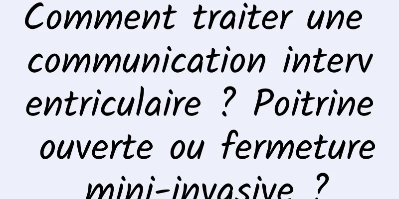 Comment traiter une communication interventriculaire ? Poitrine ouverte ou fermeture mini-invasive ?