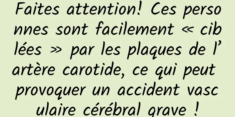 Faites attention! Ces personnes sont facilement « ciblées » par les plaques de l’artère carotide, ce qui peut provoquer un accident vasculaire cérébral grave !