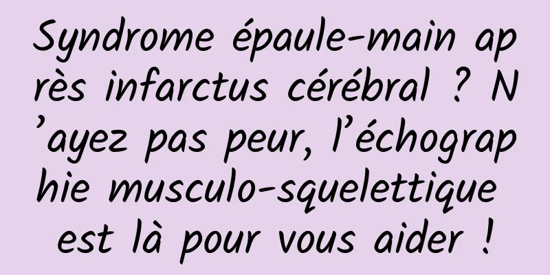 Syndrome épaule-main après infarctus cérébral ? N’ayez pas peur, l’échographie musculo-squelettique est là pour vous aider !