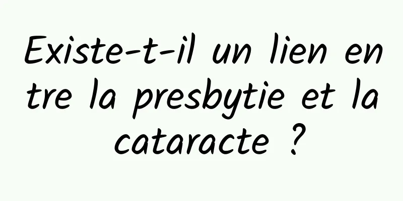 Existe-t-il un lien entre la presbytie et la cataracte ?