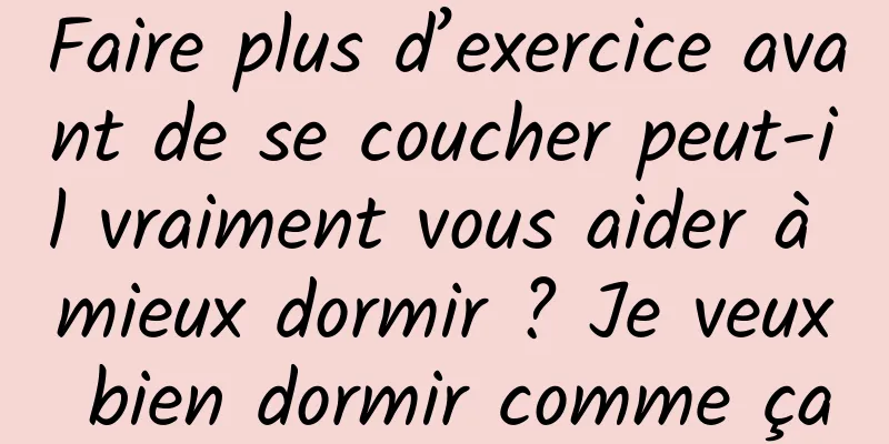 Faire plus d’exercice avant de se coucher peut-il vraiment vous aider à mieux dormir ? Je veux bien dormir comme ça