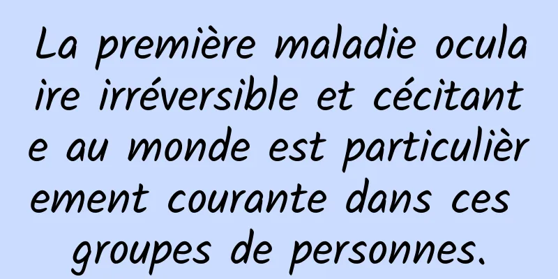 La première maladie oculaire irréversible et cécitante au monde est particulièrement courante dans ces groupes de personnes.