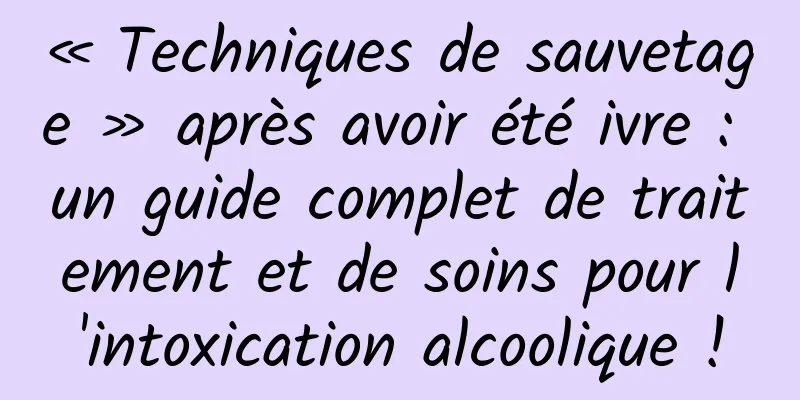 « Techniques de sauvetage » après avoir été ivre : un guide complet de traitement et de soins pour l'intoxication alcoolique !