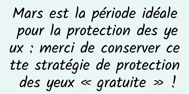 Mars est la période idéale pour la protection des yeux : merci de conserver cette stratégie de protection des yeux « gratuite » !