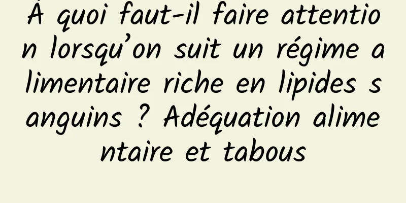 À quoi faut-il faire attention lorsqu’on suit un régime alimentaire riche en lipides sanguins ? Adéquation alimentaire et tabous