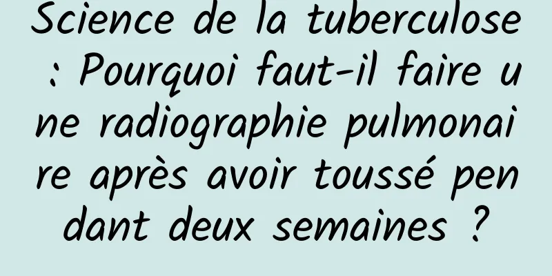 Science de la tuberculose : Pourquoi faut-il faire une radiographie pulmonaire après avoir toussé pendant deux semaines ?