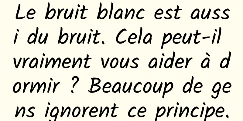 Le bruit blanc est aussi du bruit. Cela peut-il vraiment vous aider à dormir ? Beaucoup de gens ignorent ce principe.