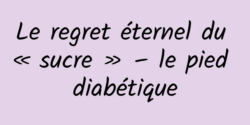 Le regret éternel du « sucre » – le pied diabétique
