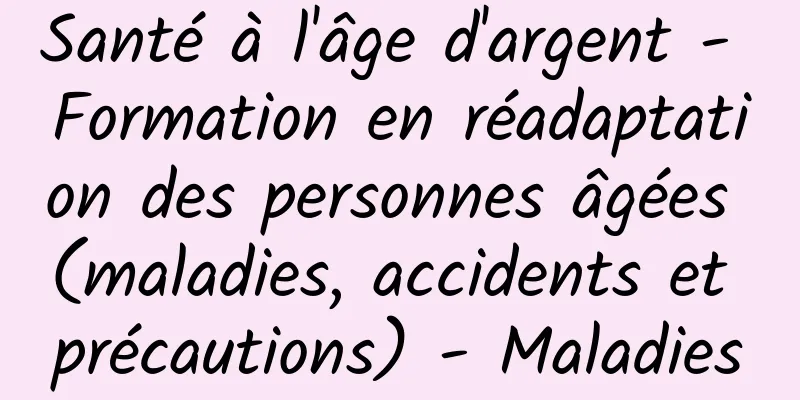 Santé à l'âge d'argent - Formation en réadaptation des personnes âgées (maladies, accidents et précautions) - Maladies