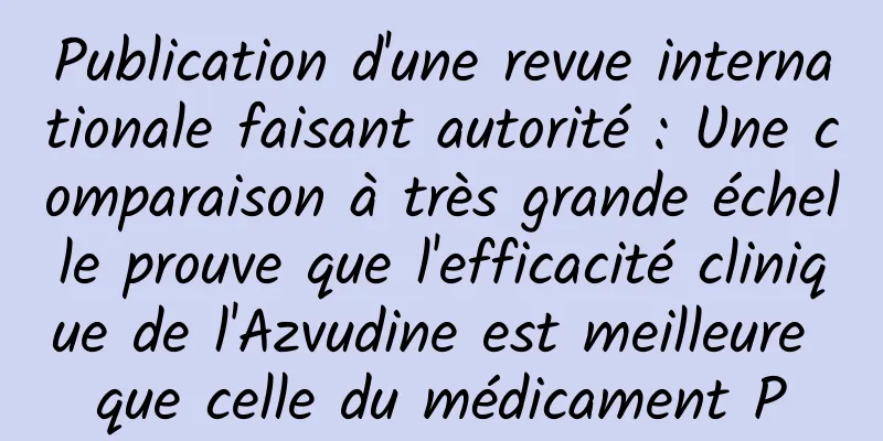 Publication d'une revue internationale faisant autorité : Une comparaison à très grande échelle prouve que l'efficacité clinique de l'Azvudine est meilleure que celle du médicament P