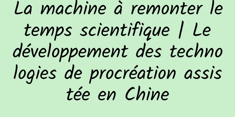 La machine à remonter le temps scientifique | Le développement des technologies de procréation assistée en Chine