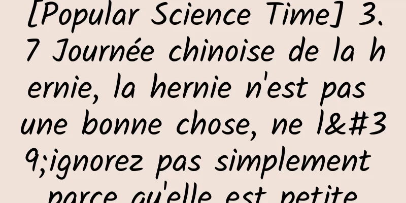 [Popular Science Time] 3.7 Journée chinoise de la hernie, la hernie n'est pas une bonne chose, ne l'ignorez pas simplement parce qu'elle est petite