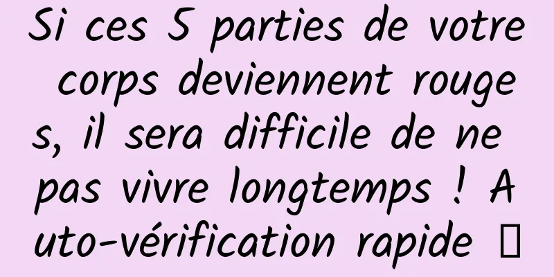 Si ces 5 parties de votre corps deviennent rouges, il sera difficile de ne pas vivre longtemps ! Auto-vérification rapide →