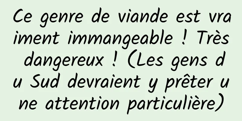 Ce genre de viande est vraiment immangeable ! Très dangereux ! (Les gens du Sud devraient y prêter une attention particulière)