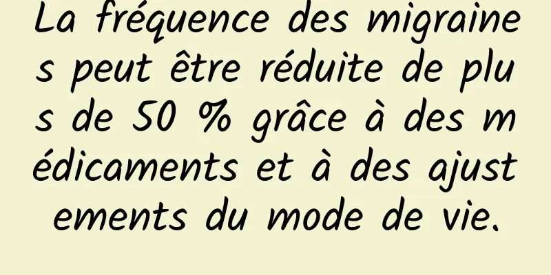 La fréquence des migraines peut être réduite de plus de 50 % grâce à des médicaments et à des ajustements du mode de vie.