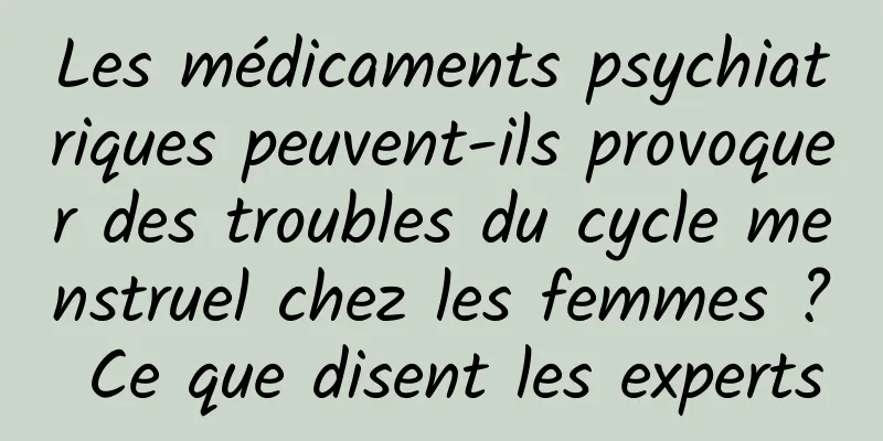 Les médicaments psychiatriques peuvent-ils provoquer des troubles du cycle menstruel chez les femmes ? Ce que disent les experts