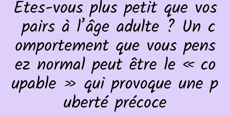 Êtes-vous plus petit que vos pairs à l’âge adulte ? Un comportement que vous pensez normal peut être le « coupable » qui provoque une puberté précoce
