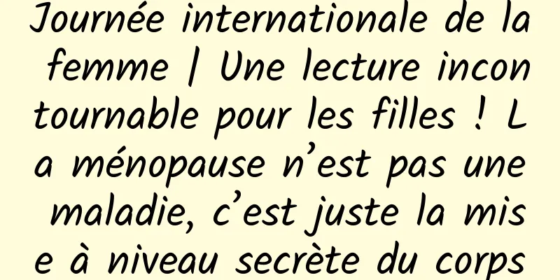 Journée internationale de la femme | Une lecture incontournable pour les filles ! La ménopause n’est pas une maladie, c’est juste la mise à niveau secrète du corps