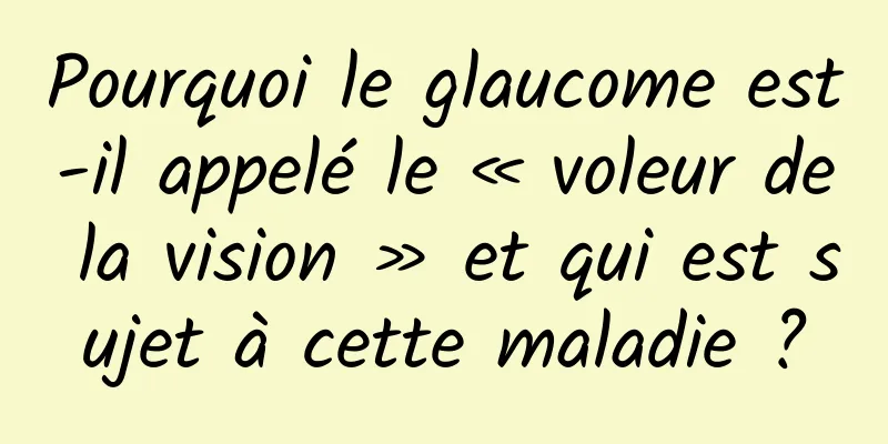 Pourquoi le glaucome est-il appelé le « voleur de la vision » et qui est sujet à cette maladie ?