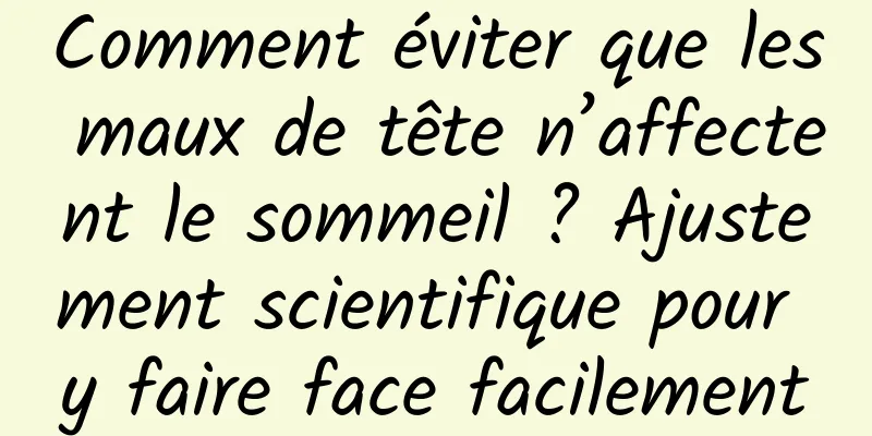 Comment éviter que les maux de tête n’affectent le sommeil ? Ajustement scientifique pour y faire face facilement