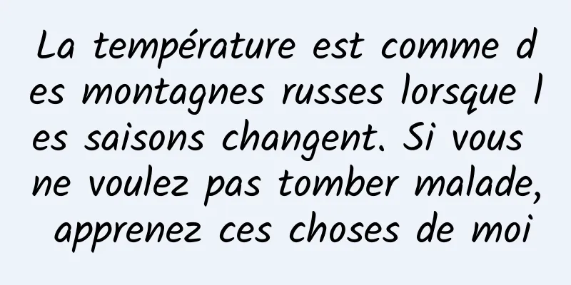 La température est comme des montagnes russes lorsque les saisons changent. Si vous ne voulez pas tomber malade, apprenez ces choses de moi