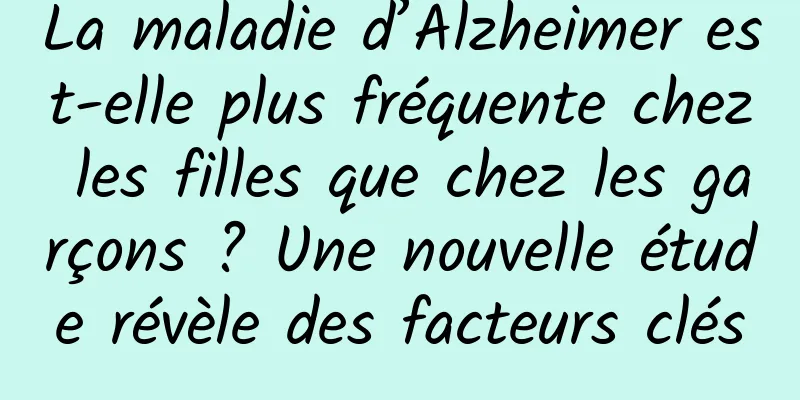 La maladie d’Alzheimer est-elle plus fréquente chez les filles que chez les garçons ? Une nouvelle étude révèle des facteurs clés